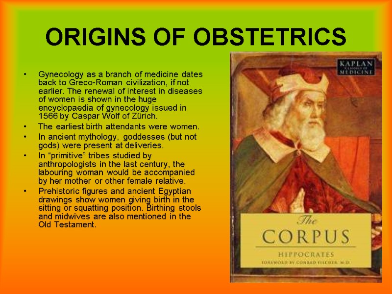 6 ORIGINS OF OBSTETRICS Gynecology as a branch of medicine dates back to Greco-Roman